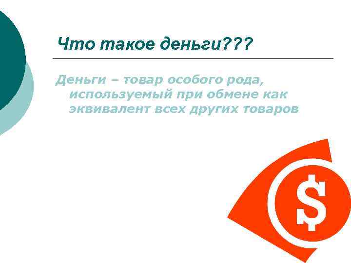 Что такое деньги? ? ? Деньги – товар особого рода, используемый при обмене как