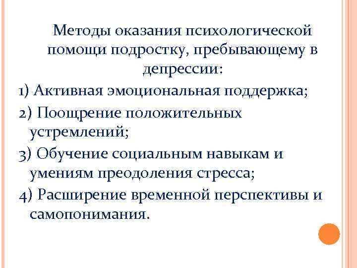 Методы оказания психологической помощи подростку, пребывающему в депрессии: 1) Активная эмоциональная поддержка; 2) Поощрение