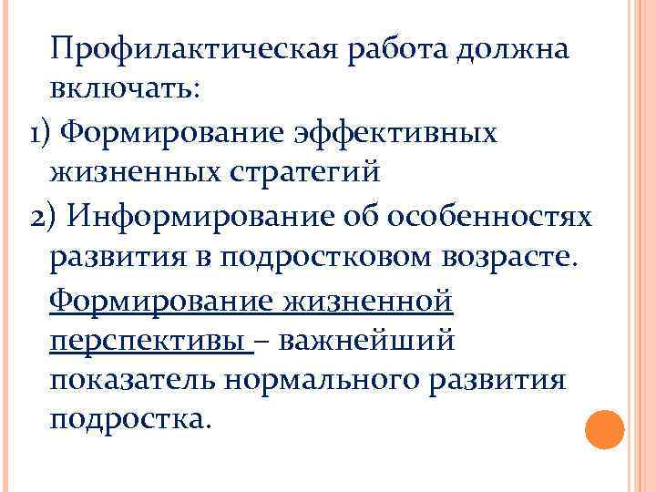 Профилактическая работа должна включать: 1) Формирование эффективных жизненных стратегий 2) Информирование об особенностях развития