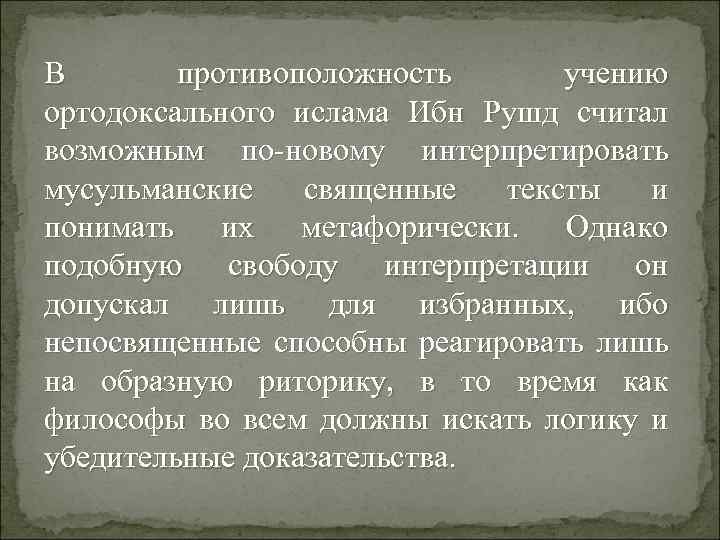 В противоположность учению ортодоксального ислама Ибн Рушд считал возможным по-новому интерпретировать мусульманские священные тексты
