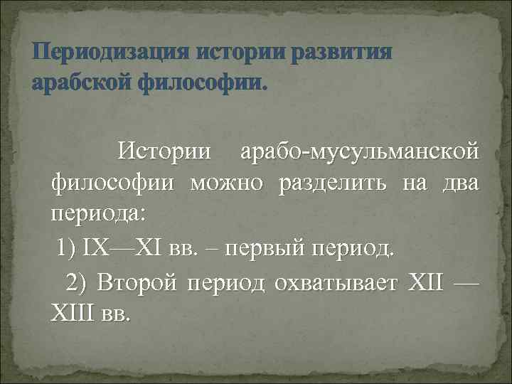 Периодизация истории развития арабской философии. Истории арабо-мусульманской философии можно разделить на два периода: 1)