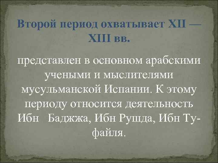 Второй период охватывает XII — XIII вв. представлен в основном арабскими учеными и мыслителями