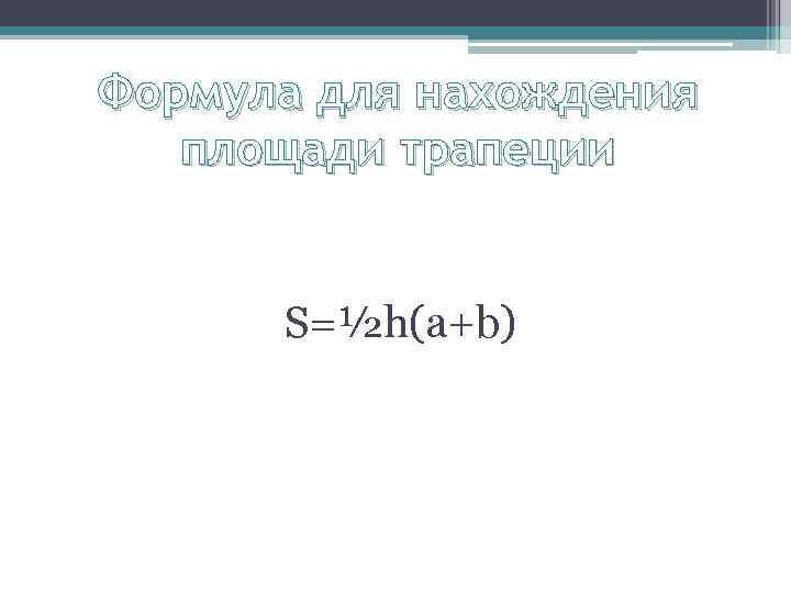 Формула для нахождения площади трапеции S=½h(a+b) 