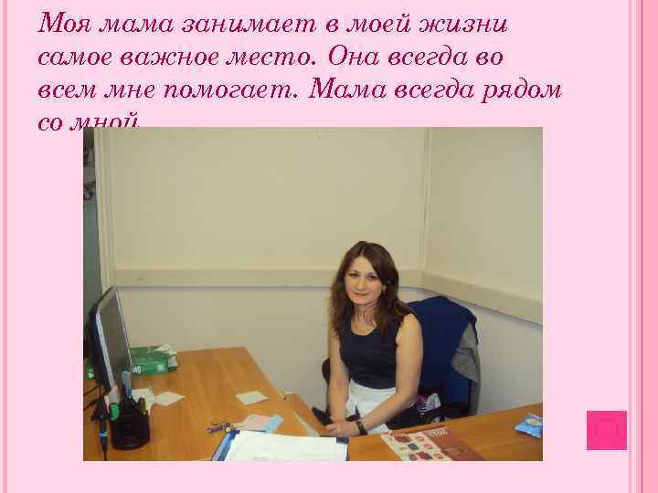 Моя мама занимает в моей жизни самое важное место. Она всегда во всем мне