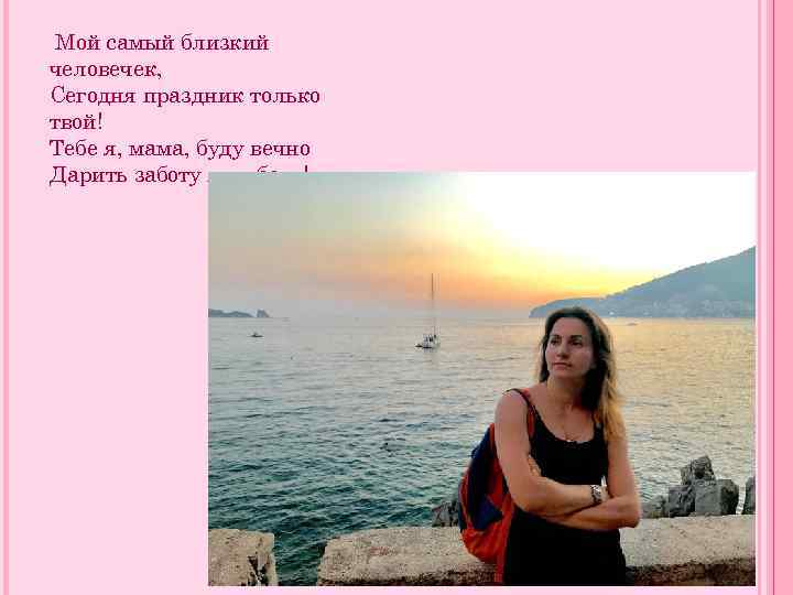 Мой самый близкий человечек, Сегодня праздник только твой! Тебе я, мама, буду вечно Дарить