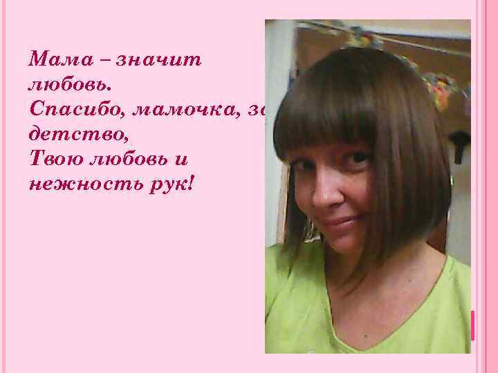 Мама – значит любовь. Спасибо, мамочка, за детство, Твою любовь и нежность рук! 