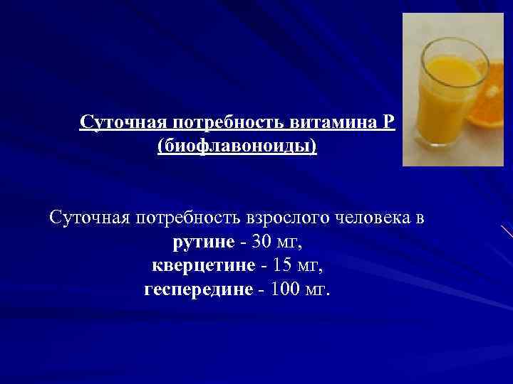 Суточная потребность витамина P (биофлавоноиды) Суточная потребность взрослого человека в рутине - 30 мг,