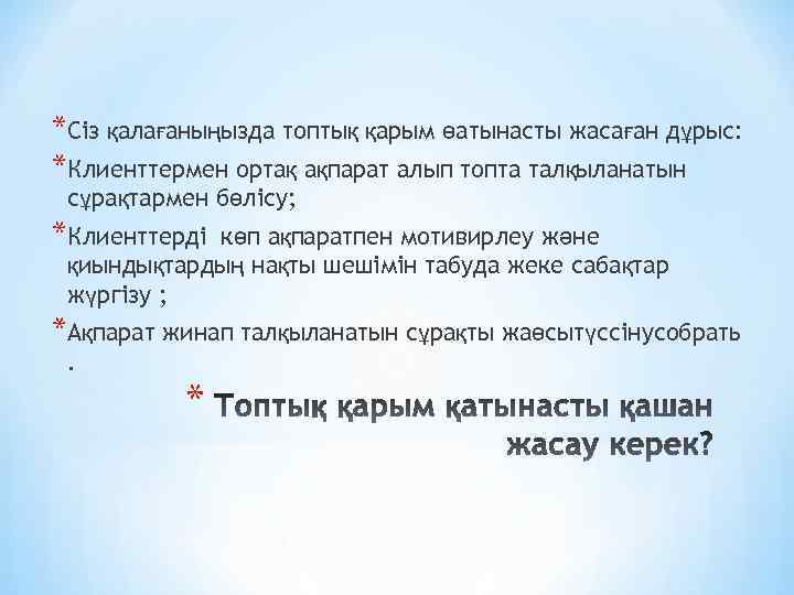 *Сіз қалағаныңызда топтық қарым өатынасты жасаған дұрыс: *Клиенттермен ортақ ақпарат алып топта талқыланатын сұрақтармен