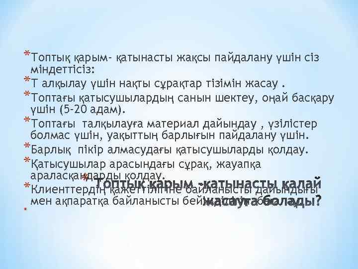 *Топтық қарым- қатынасты жақсы пайдалану үшін сіз міндеттісіз: *Т алқылау үшін нақты сұрақтар тізімін