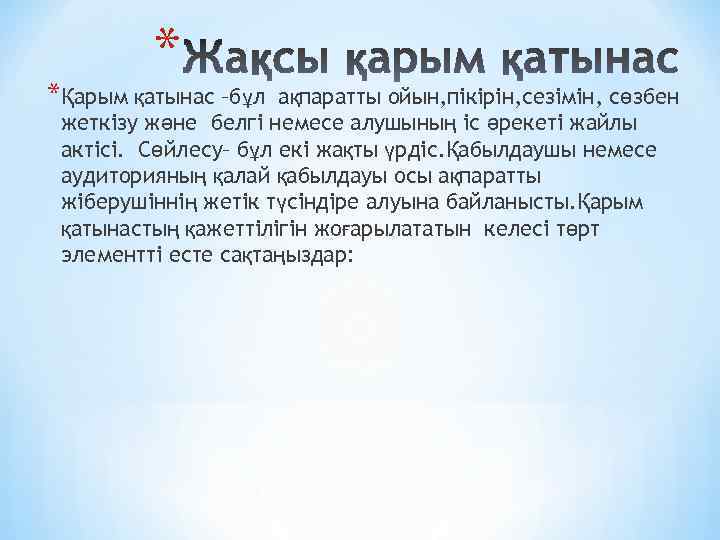 * *Қарым қатынас –бұл ақпаратты ойын, пікірін, сезімін, сөзбен жеткізу және белгі немесе алушының