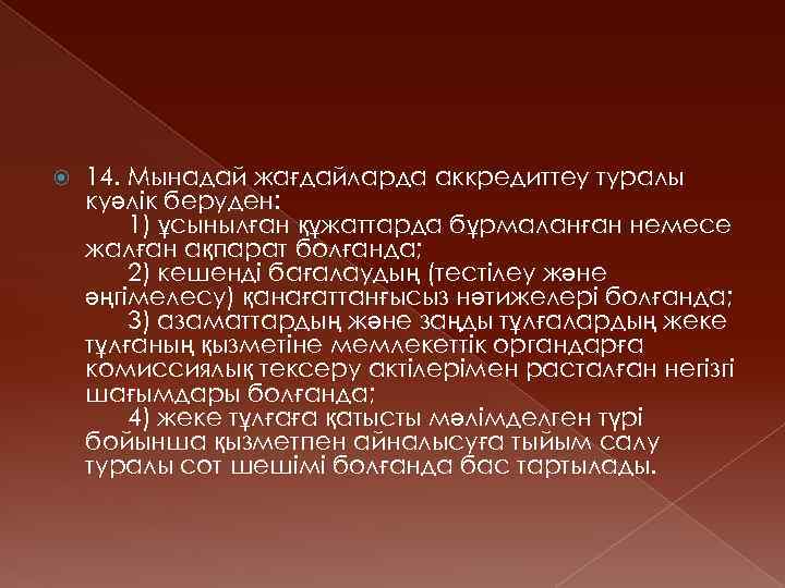  14. Мынадай жағдайларда аккредиттеу туралы куәлiк беруден: 1) ұсынылған құжаттарда бұрмаланған немесе жалған