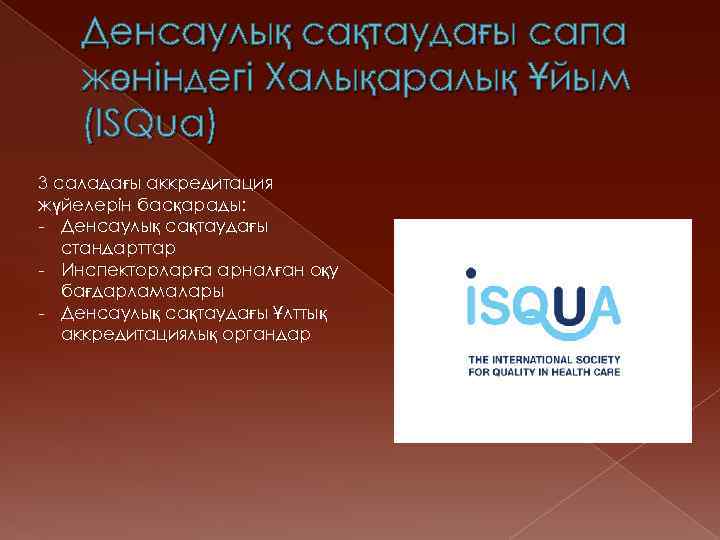 Денсаулық сақтаудағы сапа жөніндегі Халықаралық Ұйым (ISQua) 3 саладағы аккредитация жүйелерін басқарады: - Денсаулық