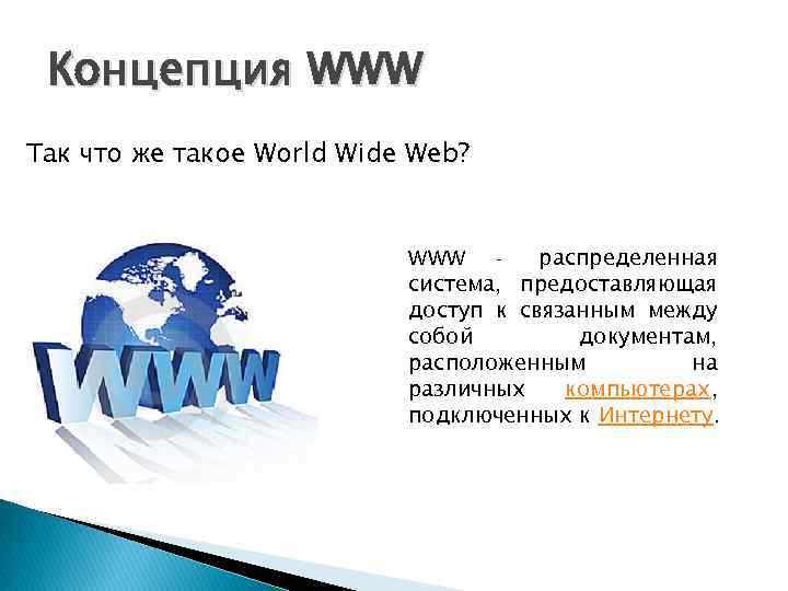 Концепция WWW Так что же такое World Wide Web? WWW - распределенная система, предоставляющая