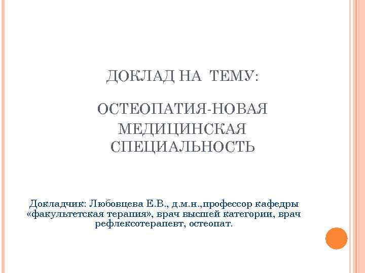 ДОКЛАД НА ТЕМУ: ОСТЕОПАТИЯ-НОВАЯ МЕДИЦИНСКАЯ СПЕЦИАЛЬНОСТЬ Докладчик: Любовцева Е. В. , д. м. н.