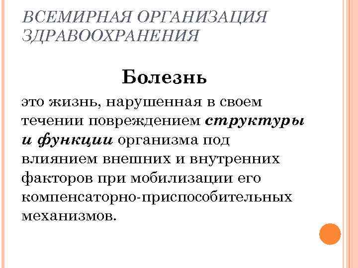 ВСЕМИРНАЯ ОРГАНИЗАЦИЯ ЗДРАВООХРАНЕНИЯ Болезнь это жизнь, нарушенная в своем течении повреждением структуры и функции