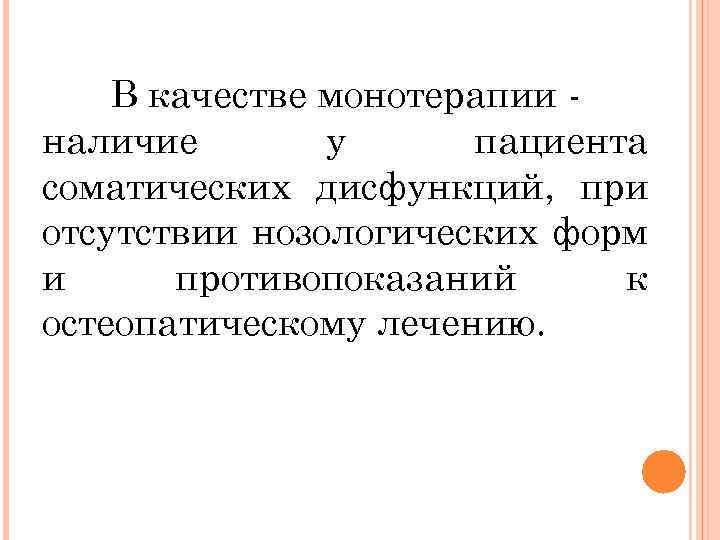 В качестве монотерапии наличие у пациента соматических дисфункций, при отсутствии нозологических форм и противопоказаний