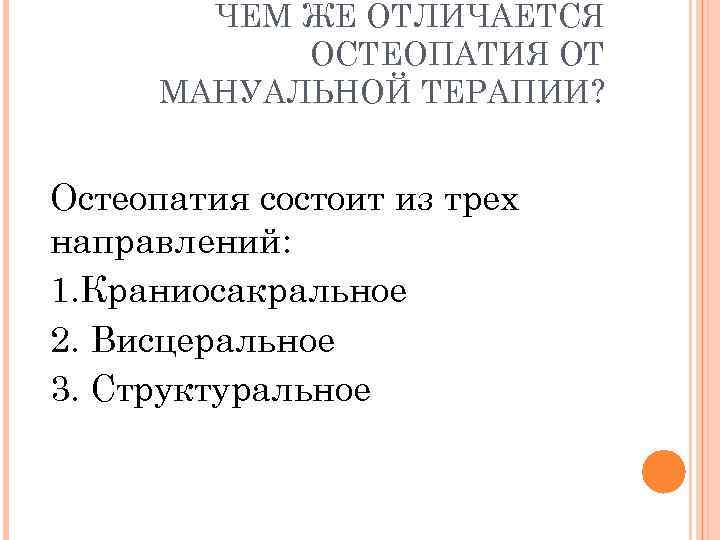ЧЕМ ЖЕ ОТЛИЧАЕТСЯ ОСТЕОПАТИЯ ОТ МАНУАЛЬНОЙ ТЕРАПИИ? Остеопатия состоит из трех направлений: 1. Краниосакральное