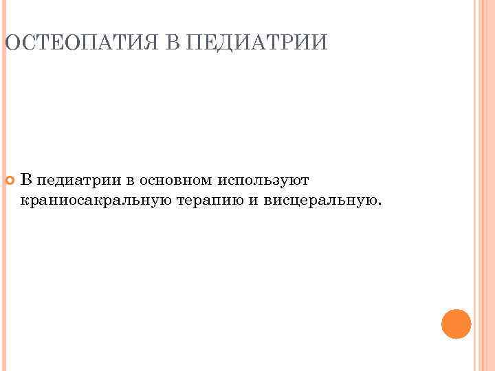 ОСТЕОПАТИЯ В ПЕДИАТРИИ В педиатрии в основном используют краниосакральную терапию и висцеральную. 