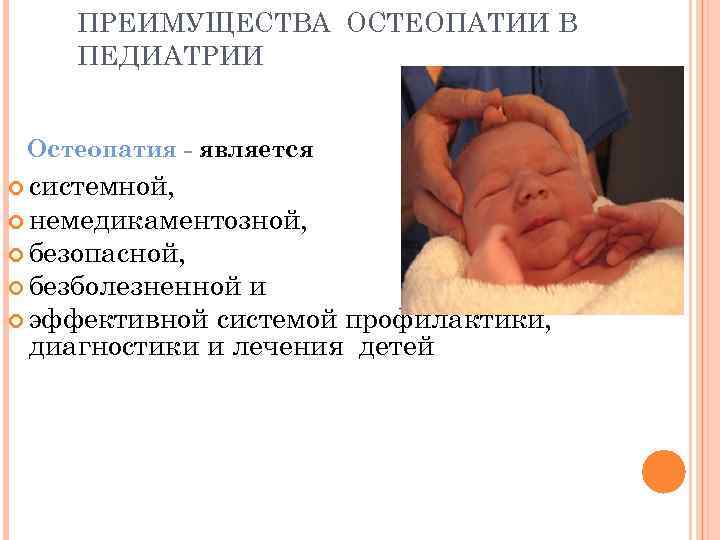ПРЕИМУЩЕСТВА ОСТЕОПАТИИ В ПЕДИАТРИИ Остеопатия - является системной, немедикаментозной, безопасной, безболезненной и эффективной системой