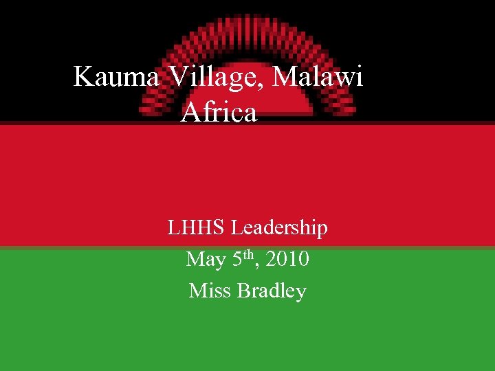 Kauma Village, Malawi Africa LHHS Leadership May 5 th, 2010 Miss Bradley 