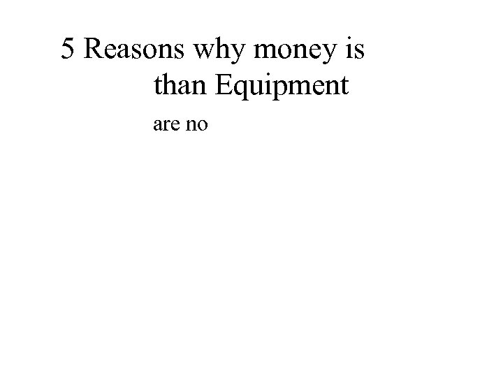 5 Reasons why money is better than Equipment • 1 – There are no