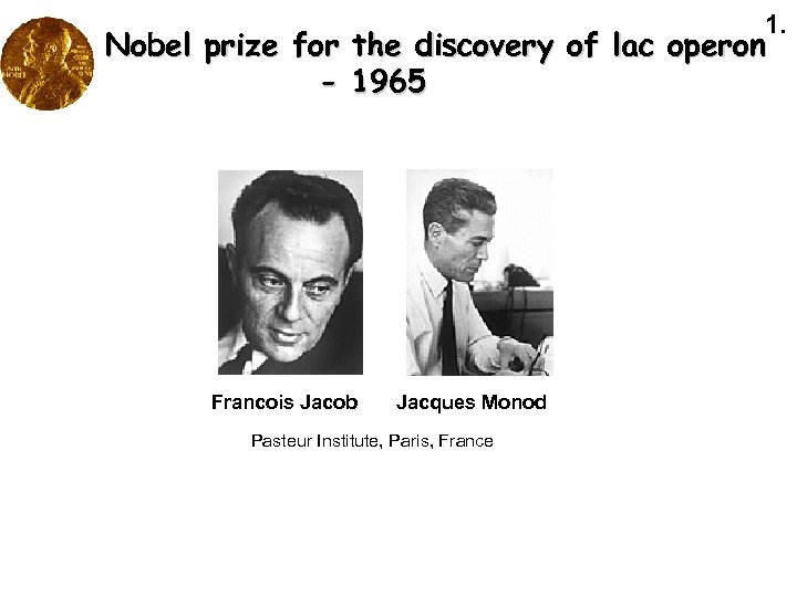 1. Nobel prize for the discovery of lac operon - 1965 Francois Jacob Jacques