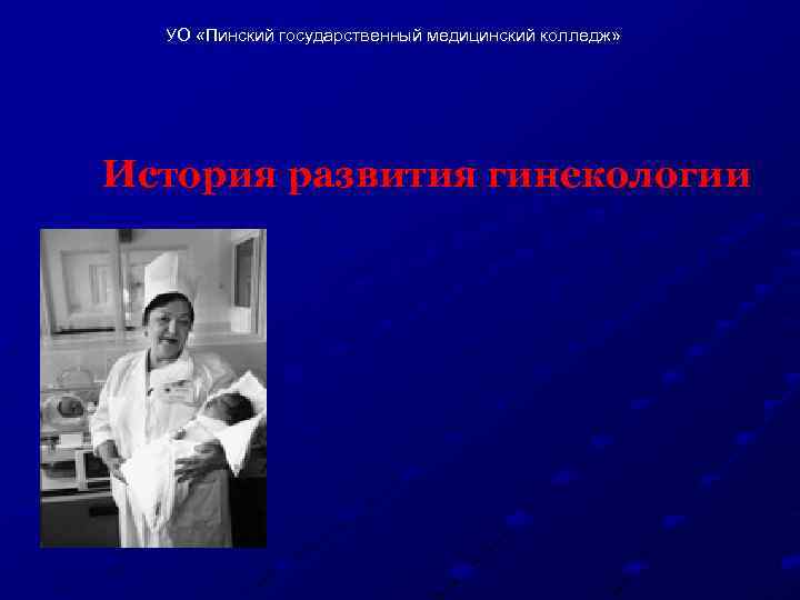 УО «Пинский государственный медицинский колледж» История развития гинекологии 