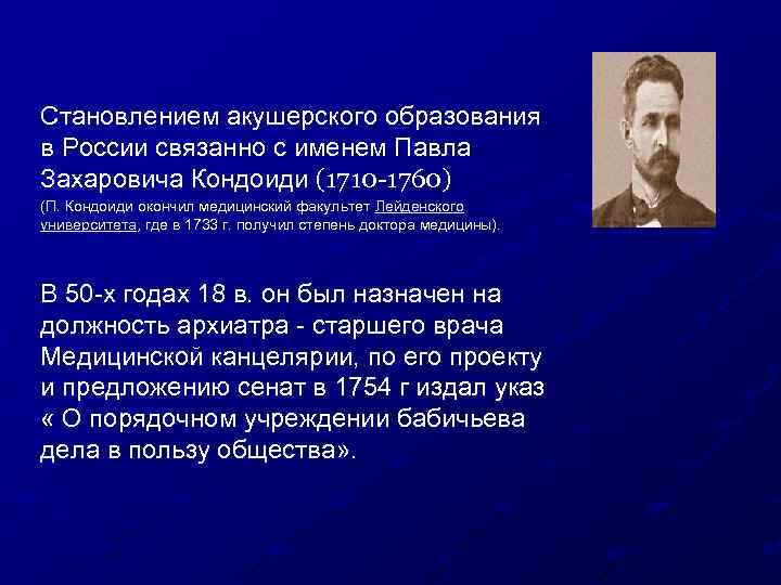 Становлением акушерского образования в России связанно с именем Павла Захаровича Кондоиди (1710 -1760) (П.