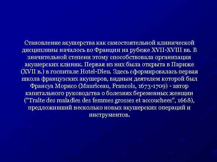 Становление акушерства как самостоятельной клинической дисциплины началось во Франции на рубеже XVII-XVIII вв. В