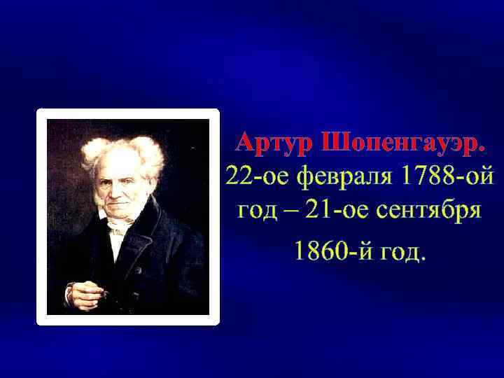 Артур Шопенгауэр. 22 -ое февраля 1788 -ой год – 21 -ое сентября 1860 -й