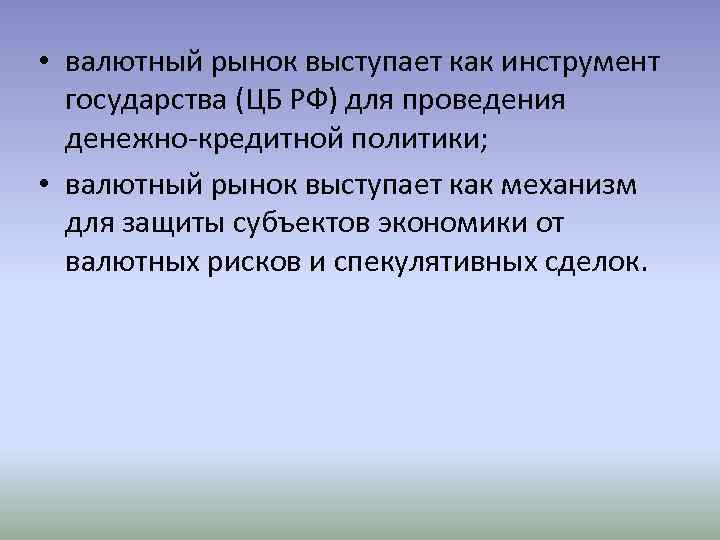  • валютный рынок выступает как инструмент государства (ЦБ РФ) для проведения денежно-кредитной политики;