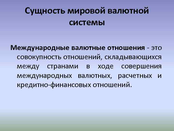 Сущность мировой валютной системы Международные валютные отношения - это совокупность отношений, складывающихся между странами