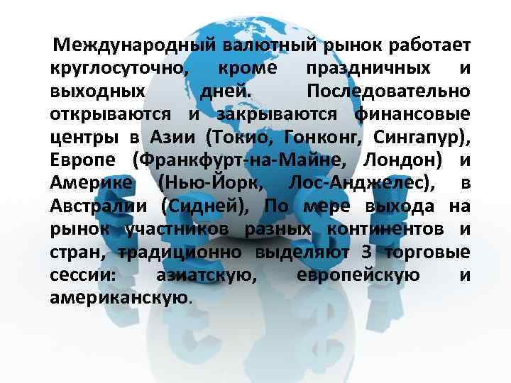  Международный валютный рынок работает круглосуточно, кроме праздничных и выходных дней. Последовательно открываются и