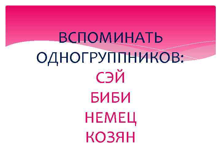 ВСПОМИНАТЬ ОДНОГРУППНИКОВ: СЭЙ БИБИ НЕМЕЦ КОЗЯН 