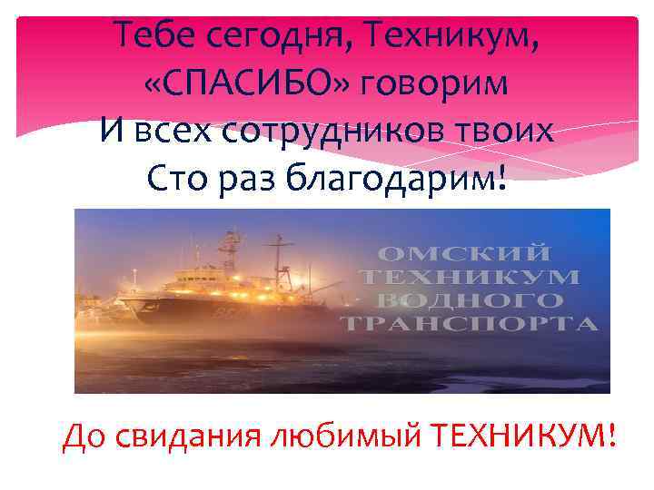Тебе сегодня, Техникум, «СПАСИБО» говорим И всех сотрудников твоих Сто раз благодарим! До свидания