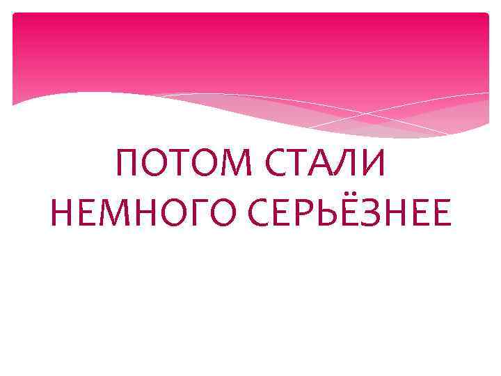 ПОТОМ СТАЛИ НЕМНОГО СЕРЬЁЗНЕЕ 