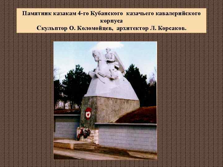 Памятник казакам 4 -го Кубанского казачьего кавалерийского корпуса Скульптор О. Коломойцев, архитектор Л. Корсаков.