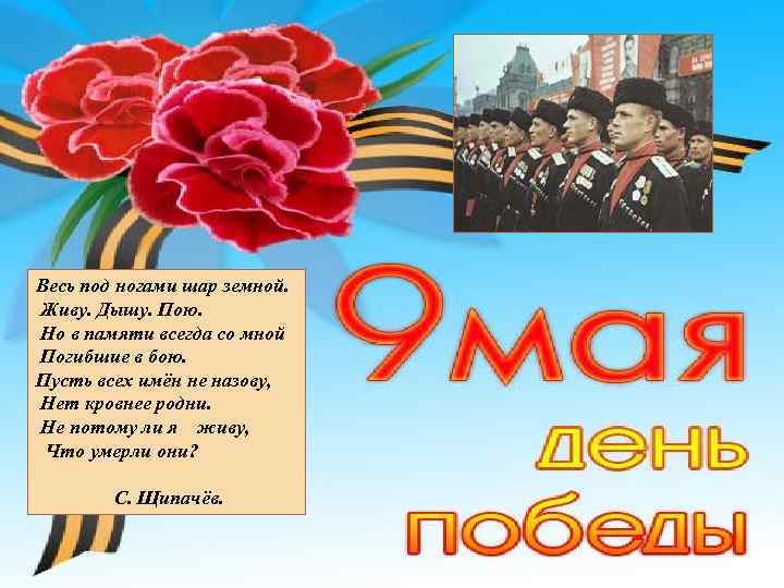 Весь под ногами шар земной. Живу. Дышу. Пою. Но в памяти всегда со мной