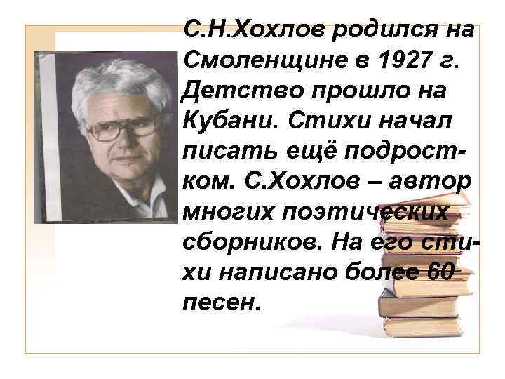 С. Н. Хохлов родился на Смоленщине в 1927 г. Детство прошло на Кубани. Стихи