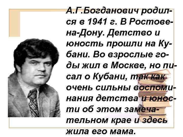 А. Г. Богданович родился в 1941 г. В Ростовена-Дону. Детство и юность прошли на