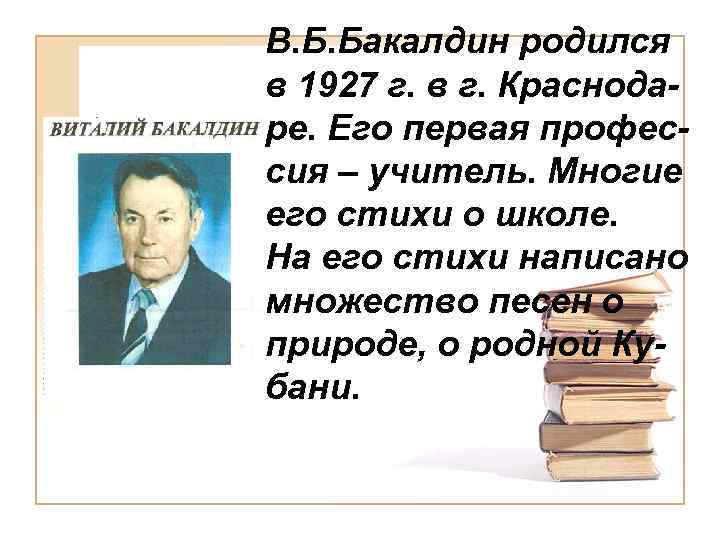 В. Б. Бакалдин родился в 1927 г. в г. Краснодаре. Его первая профессия –