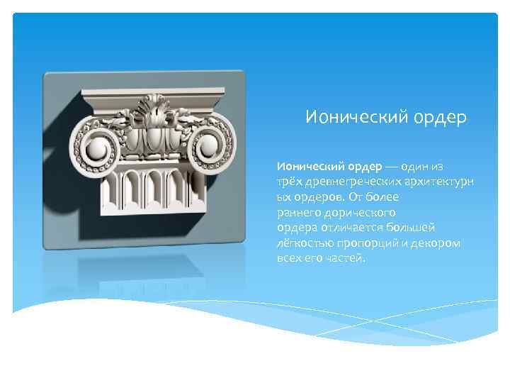 Ионический ордер — один из трёх древнегреческих архитектурн ых ордеров. От более раннего дорического