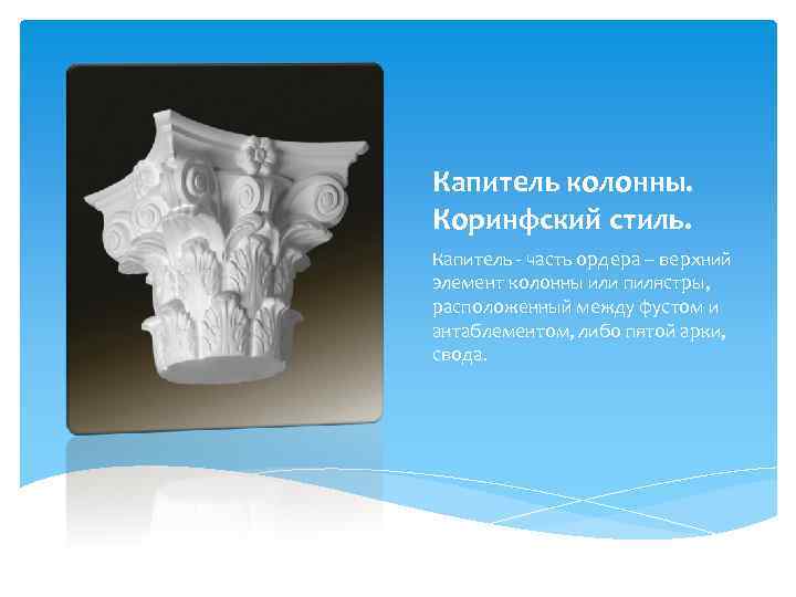Капитель колонны. Коринфский стиль. Капитель - часть ордера – верхний элемент колонны или пилястры,