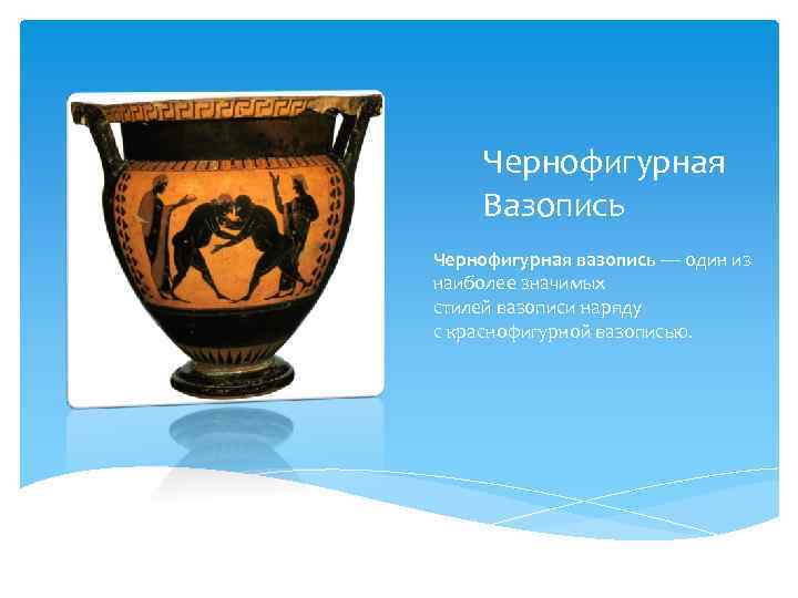 Чернофигурная Вазопись Чернофигурная вазопись — один из наиболее значимых стилей вазописи наряду с краснофигурной