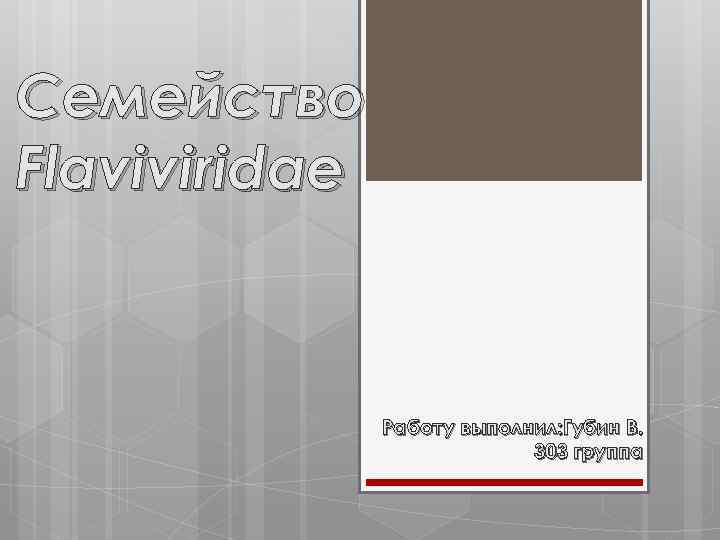 Семейство Flaviviridae Работу выполнил: Губин В. 303 группа 