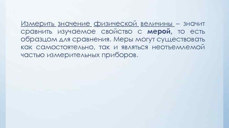 Измерить значение физической величины – значит сравнить изучаемое свойство с мерой, то есть образцом