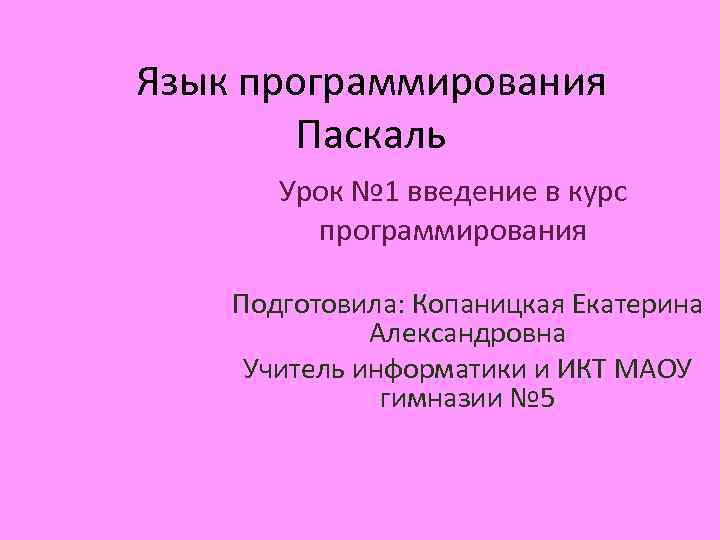 Язык программирования Паскаль Урок № 1 введение в курс программирования Подготовила: Копаницкая Екатерина Александровна