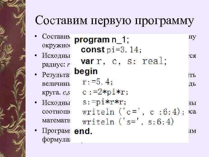 Составим первую программу • Составим программу, вычисляющую длину окружности и площадь круга радиуса 5,
