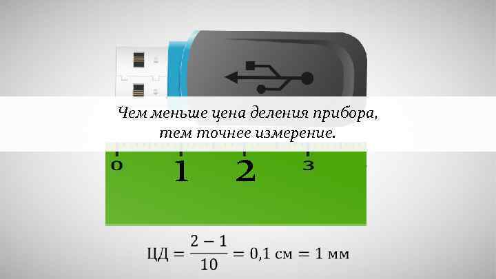 Чем меньше цена деления прибора, тем точнее измерение. 1 2 
