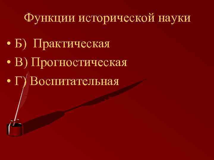 Функции исторической науки • Б) Практическая • В) Прогностическая • Г) Воспитательная 